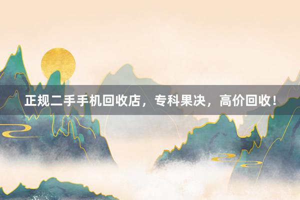 正规二手手机回收店，专科果决，高价回收！